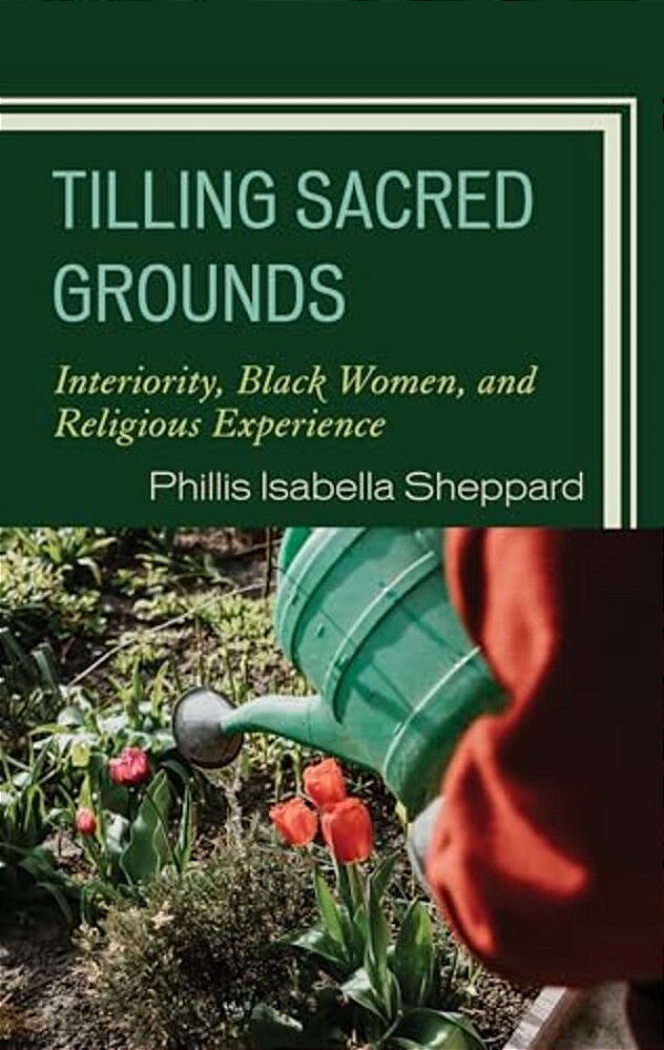 Tilling Sacred Grounds: Interiority, Black Women, And Religious Experience-..