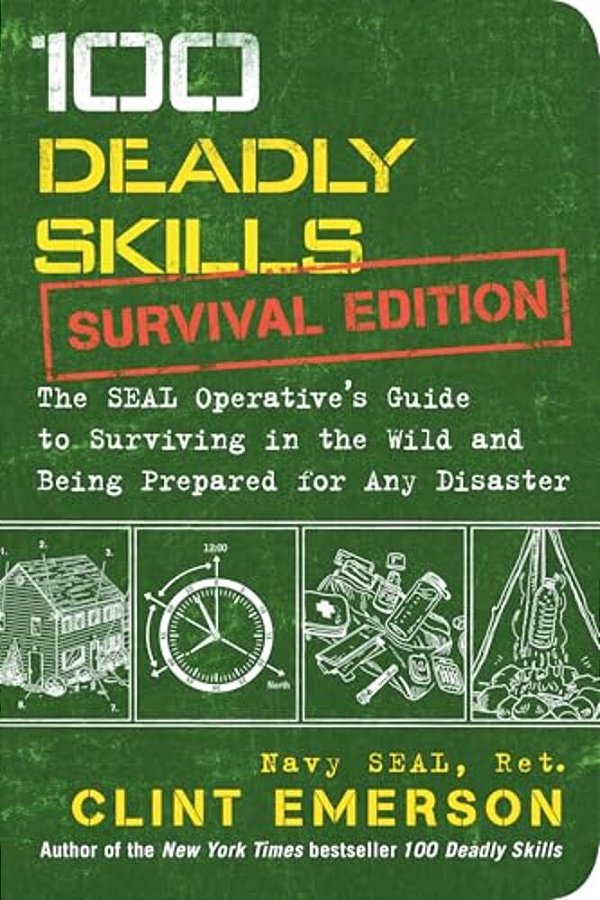 100 Deadly Skills: Survival Edition: The Seal Operative's Guide To Surviving In The Wild And Being Prepared For Any Disaster-..