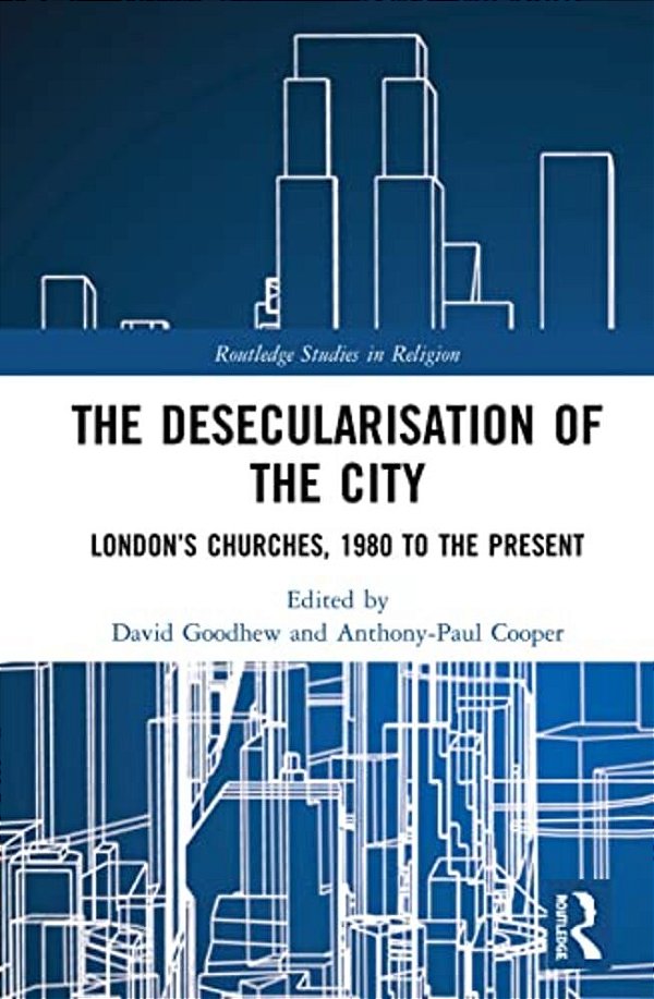 The Desecularisation Of The City: London's Churches, 1980 To The Present-..