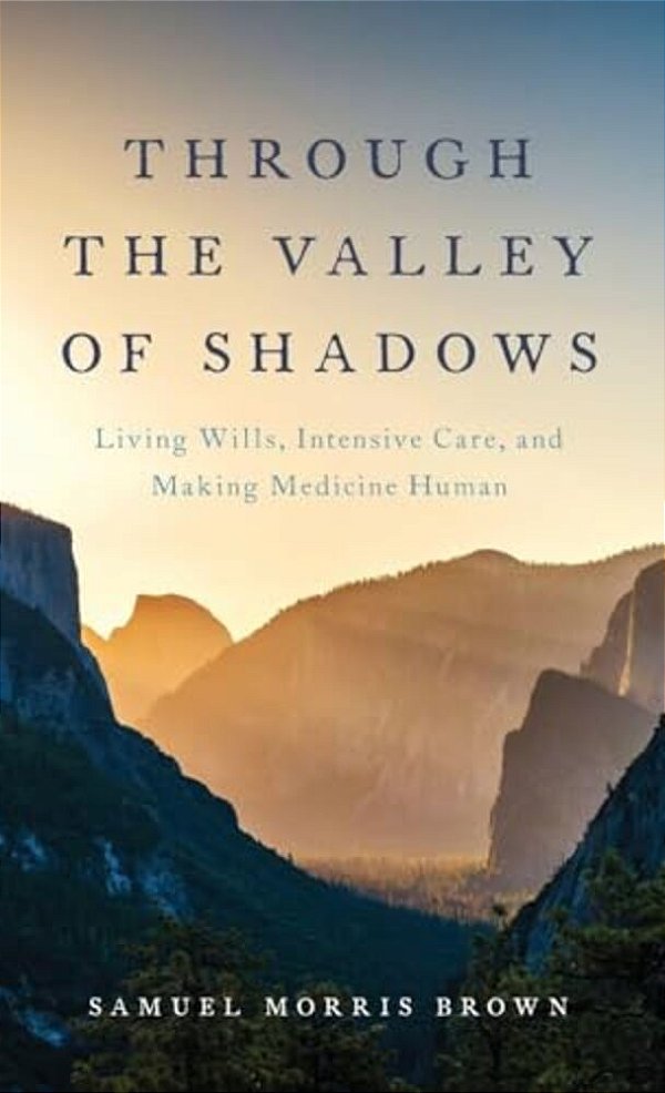Through The Valley Of Shadows: Living Wills, Intensive Care, And Making Medicine Human-..