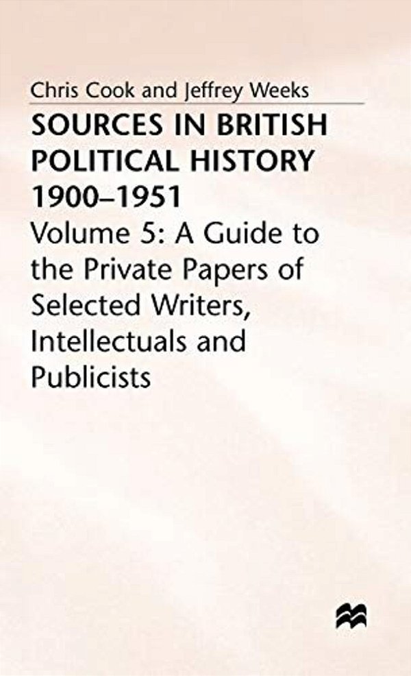 Sources In British Political History, 1900-1951: Volume 5: A Guide To The Private Papers Of Selected Writers, Intellectuals And Publicists-..