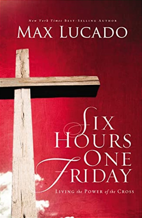 Six Hours One Friday: Living In The Power Of The Cross-..