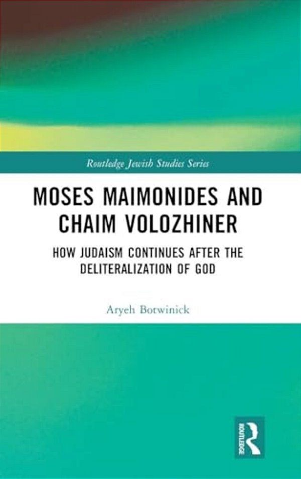 Moses Maimonides And Chaim Volozhiner: How Judaism Continues After The Deliteralization Of God-..