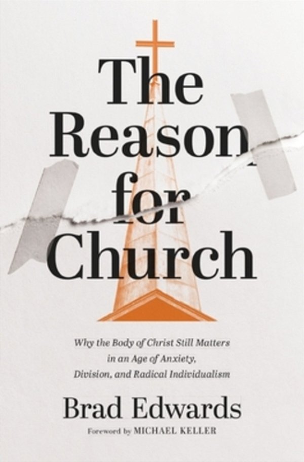 The Reason For Church: Why The Body Of Christ Still Matters In An Age Of Anxiety, Division, And Radical Individualism-..