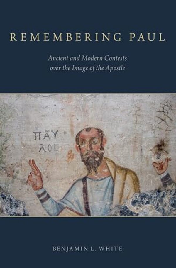 Remembering Paul: Ancient And Modern Contests Over The Image Of The Apostle-..