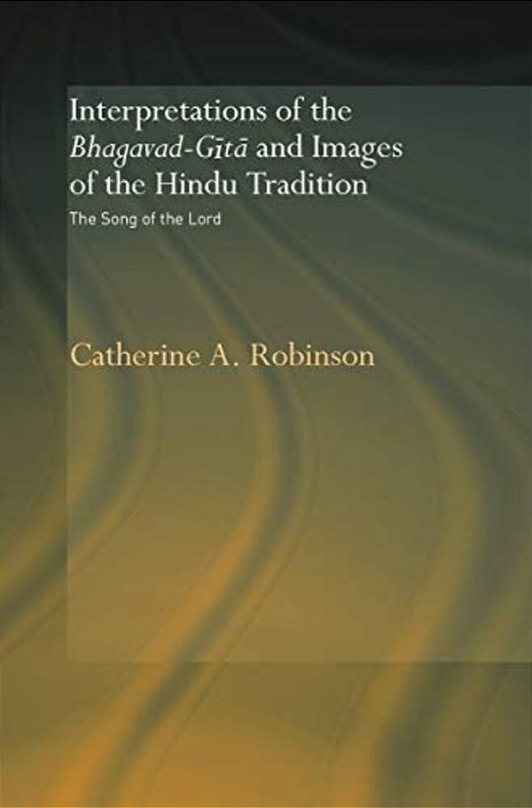 Interpretations Of The Bhagavad-Gita And Images Of The Hindu Tradition: The Song Of The Lord-..