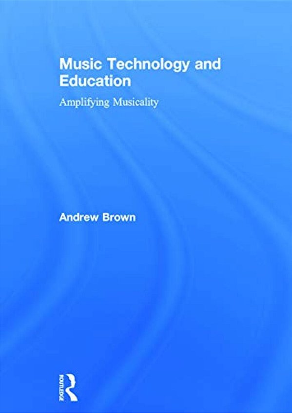 Music Technology And Education: Amplifying Musicality-..