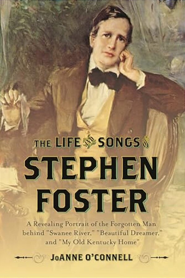 Life And Songs Of Stephen Foster: A Revealing Portrait Of The Forgotten Man Behind "Swanee River," "Beautiful Dreamer," And "My Old Kentucky Home"-..