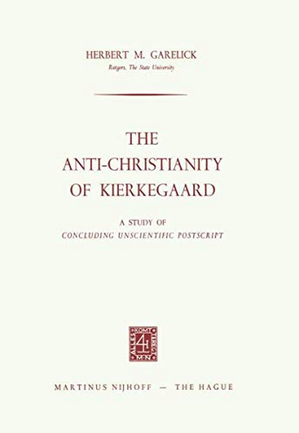 The Anti-Christianity Of Kierkegaard: A Study Of Concluding Unscientific Postscript-..
