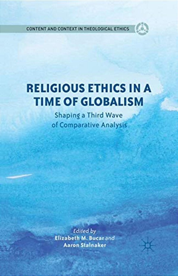 Religious Ethics In A Time Of Globalism: Shaping A Third Wave Of Comparative Analysis-..