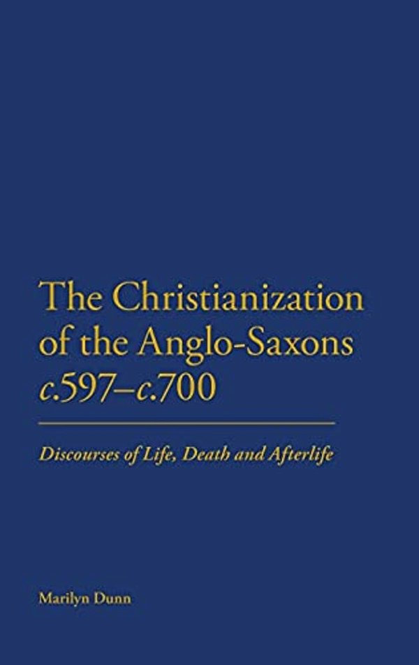 The Christianization Of The Anglo-Saxons C.597-C.700: Discourses Of Life, Death And Afterlife-..