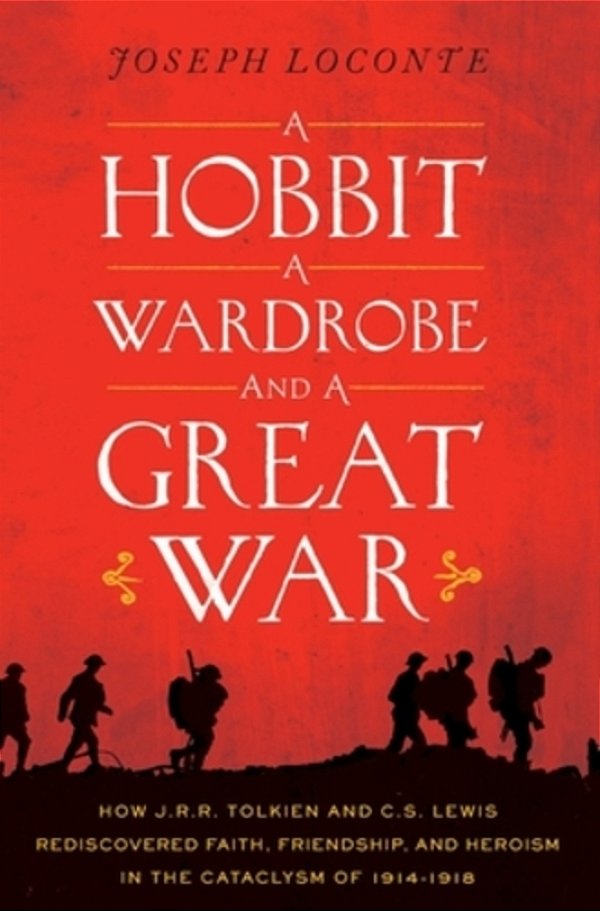 A Hobbit, A Wardrobe, And A Great War: How J. R. R. Tolkien And C. S. Lewis Rediscovered Faith, Friendship, And Heroism In The Cataclysm Of 1914-1918-..
