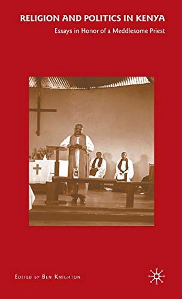 Religion And Politics In Kenya: Essays In Honor Of A Meddlesome Priest-..