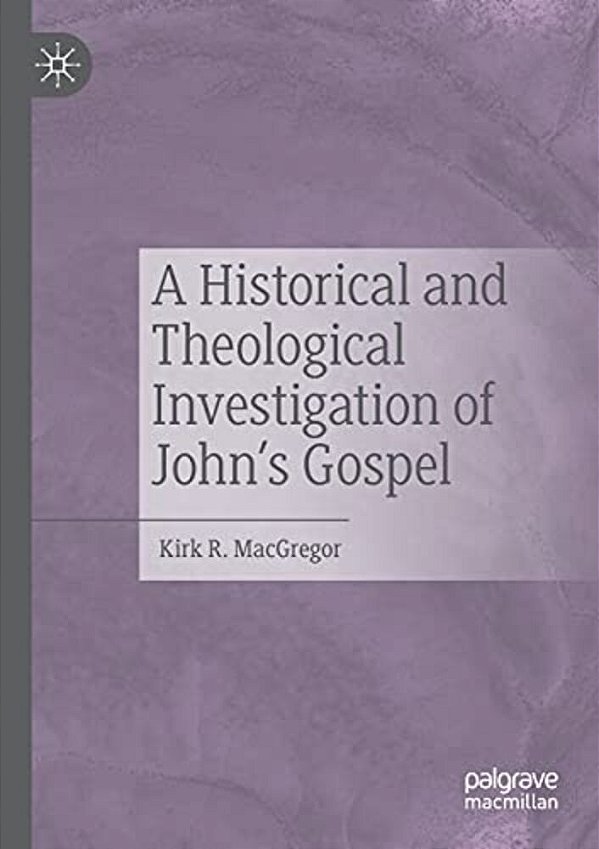 A Historical And Theological Investigation Of John's Gospel-..