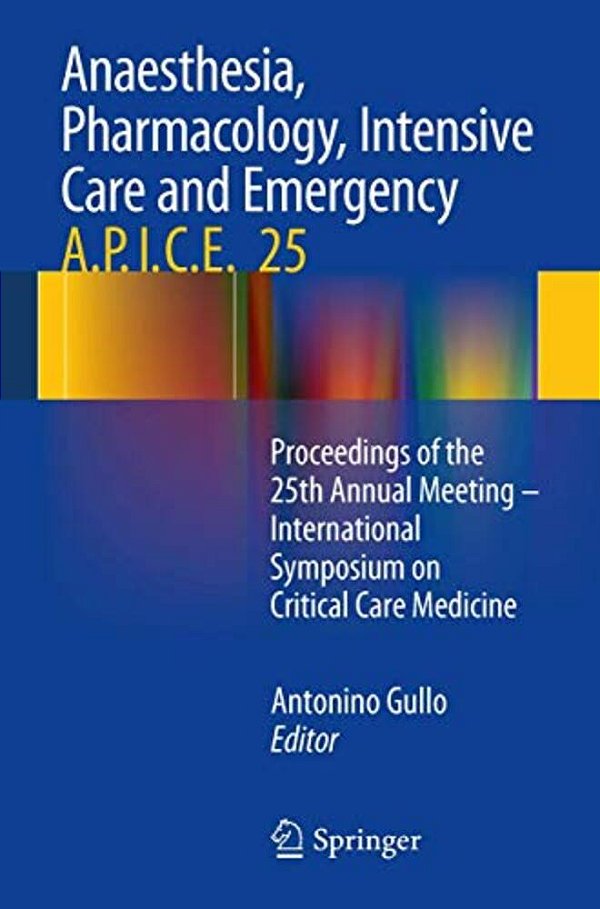 Anaesthesia, Pharmacology, Intensive Care And Emergency A. P. I. C. E.: Proceedings Of The 25Th Annual Meeting - International Symposium On Critical Care-..
