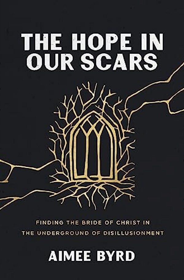 The Hope In Our Scars: Finding The Bride Of Christ In The Underground Of Disillusionment-..