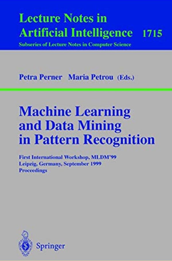 Machine Learning And Data Mining In Pattern Recognition: First International Workshop, Mldm'99, Leipzig, Germany, September 16-18, 1999, Proceedings-..