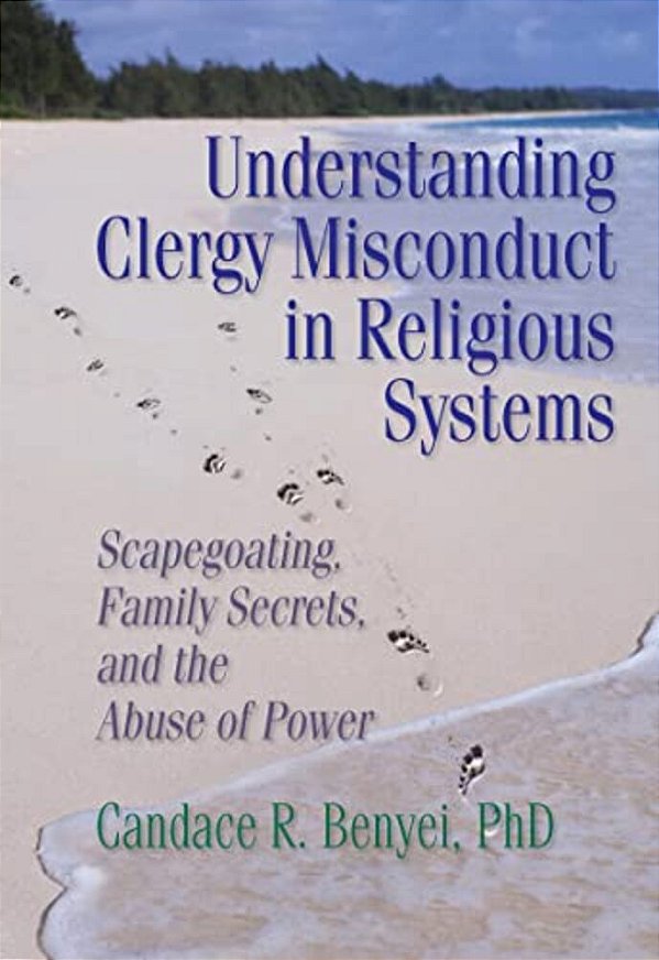 Understanding Clergy Misconduct In Religious Systems: Scapegoating, Family Secrets, And The Abuse Of Power-..