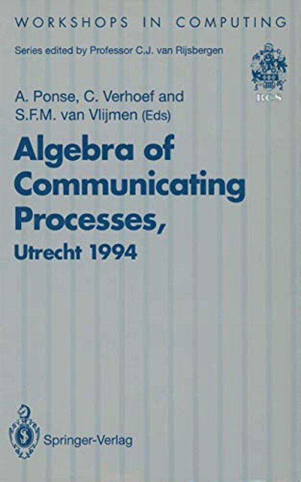 Algebra Of Communicating Processes: Proceedings Of Acp94, The First Workshop On The Algebra Of Communicating Processes, Utrecht, The Netherlands, 16-1-..