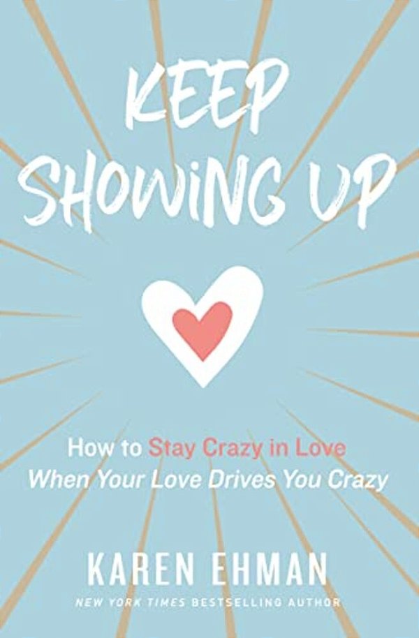 Keep Showing Up: How To Stay Crazy In Love When Your Love Drives You Crazy-..