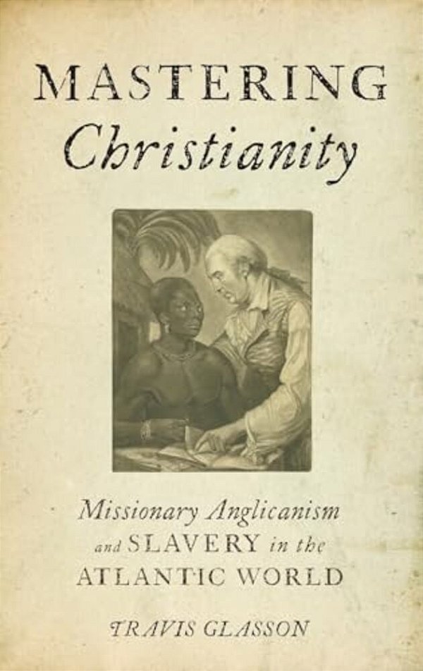 Mastering Christianity: Missionary Anglicanism And Slavery In The Atlantic World-..