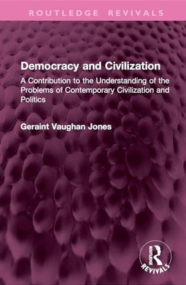 Democracy And Civilization: A Contribution To The Understanding Of The Problems Of Contemporary Civilization And Politics-..