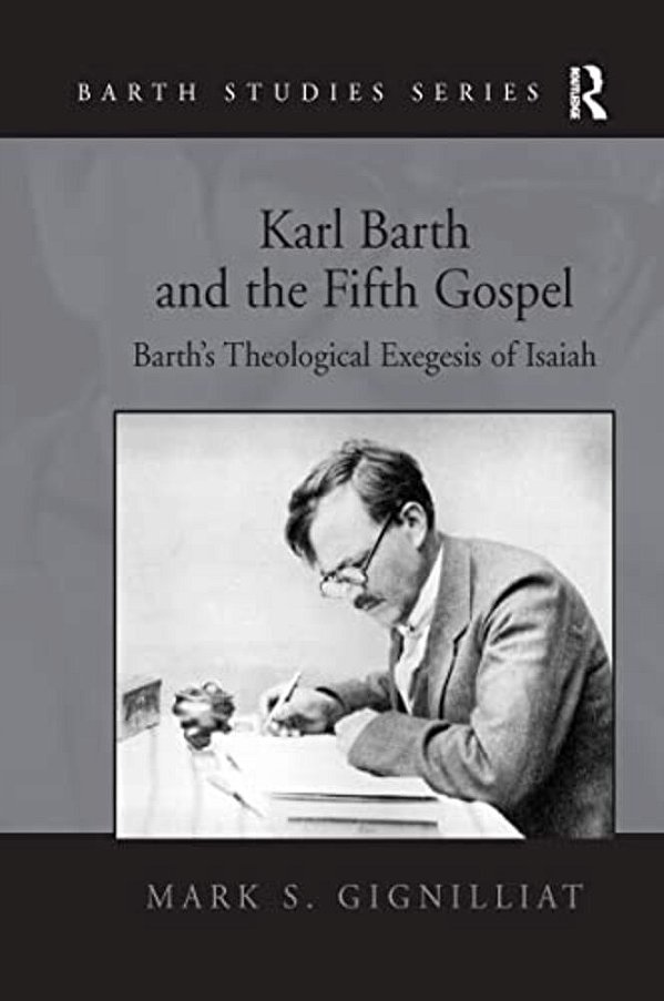 Karl Barth And The Fifth Gospel: Barth's Theological Exegesis Of Isaiah-..
