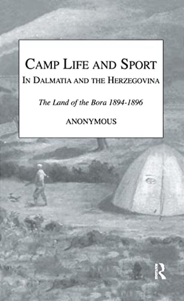 Camp Life And Sport In Dalmatia And The Herzegovina: The Land Of The Bora 1894-1896-..