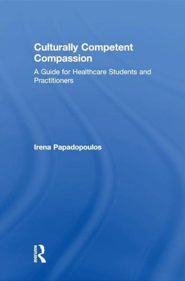 Culturally Competent Compassion: A Guide For Healthcare Students And Practitioners-..