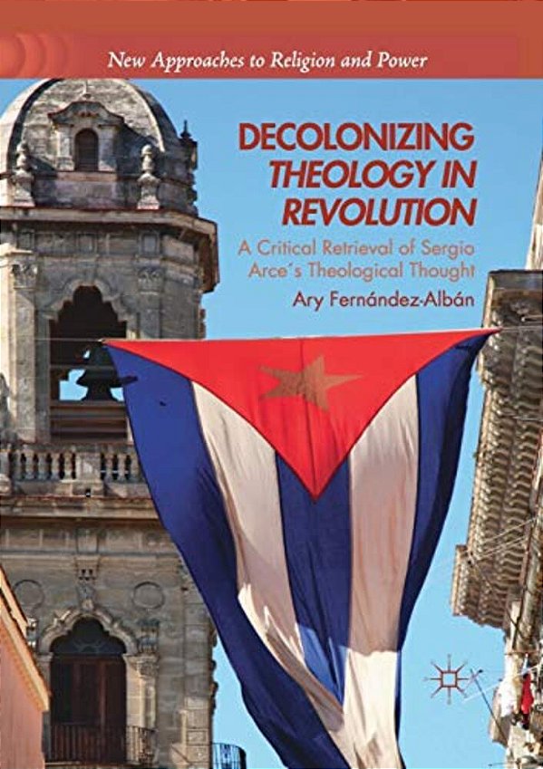 Decolonizing Theology In Revolution: A Critical Retrieval Of Sergio Arce's Theological Thought-..