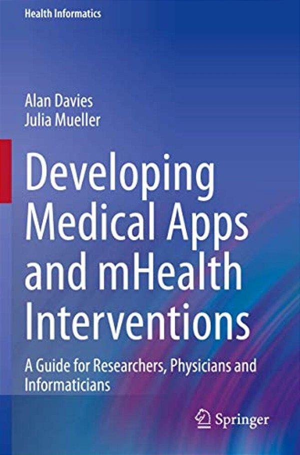 Developing Medical Apps And Mhealth Interventions: A Guide For Researchers, Physicians And Informaticians-..