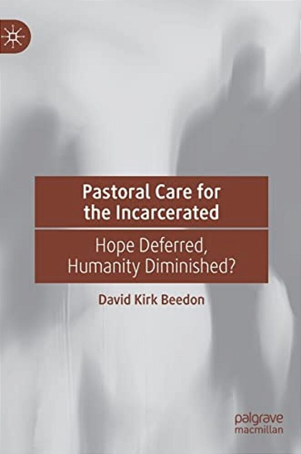 Pastoral Care For The Incarcerated: Hope Deferred, Humanity Diminished?-..