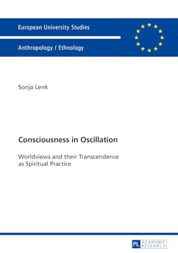 Consciousness In Oscillation: Worldviews And Their Transcendence As Spiritual Practice-..