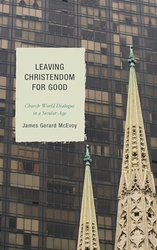 Leaving Christendom For Good: Church-World Dialogue In A Secular Age-..