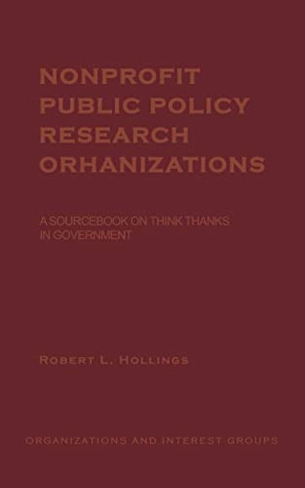 Nonprofit Public Policy Research Organizations: A Sourcebook On Think Tanks In Government-..