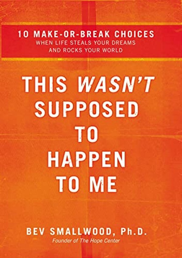 The This Wasn't Supposed To Happen To Me: 10 Make-Or-break Choices When Life Steals Your Dreams And Rocks Your World-..