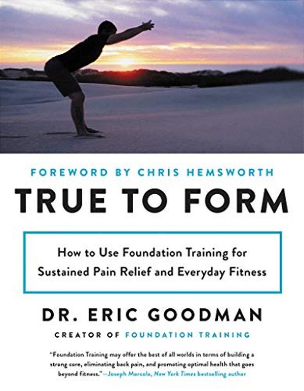 True To Form: How To Use Foundation Training For Sustained Pain Relief And Everyday Fitness-..