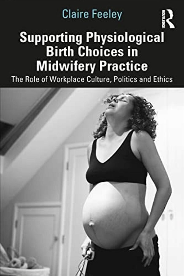 Supporting Physiological Birth Choices In Midwifery Practice: The Role Of Workplace Culture, Politics And Ethics-..