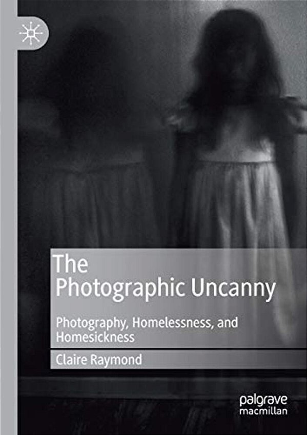 The Photographic Uncanny: Photography, Homelessness, And Homesickness-..
