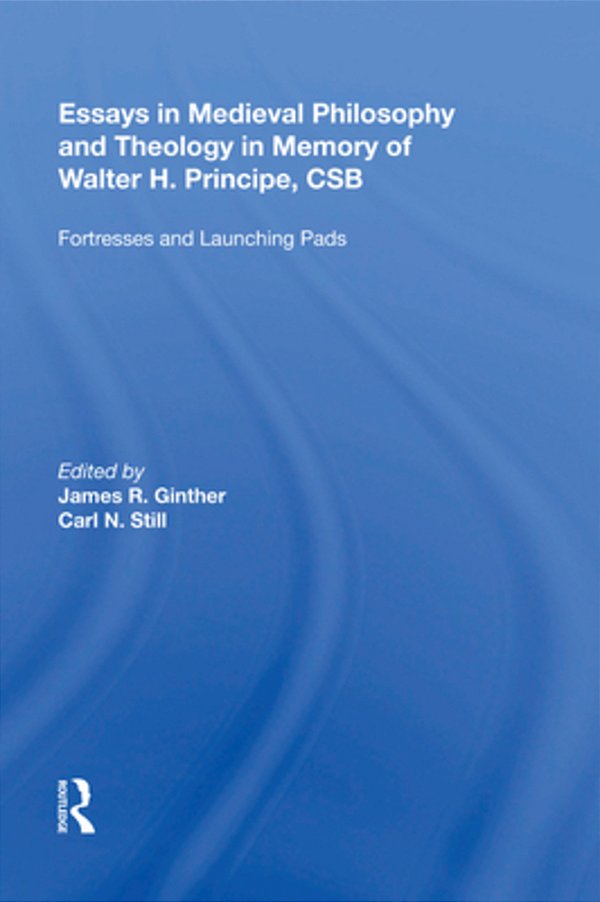 Essays In Medieval Philosophy And Theology In Memory Of Walter H. Principe, Csb: Fortresses And Launching Pads-..
