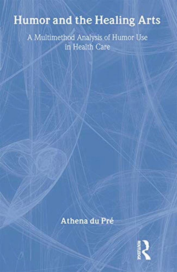 Humor And The Healing Arts: A Multimethod Analysis Of Humor Use In Health Care-..