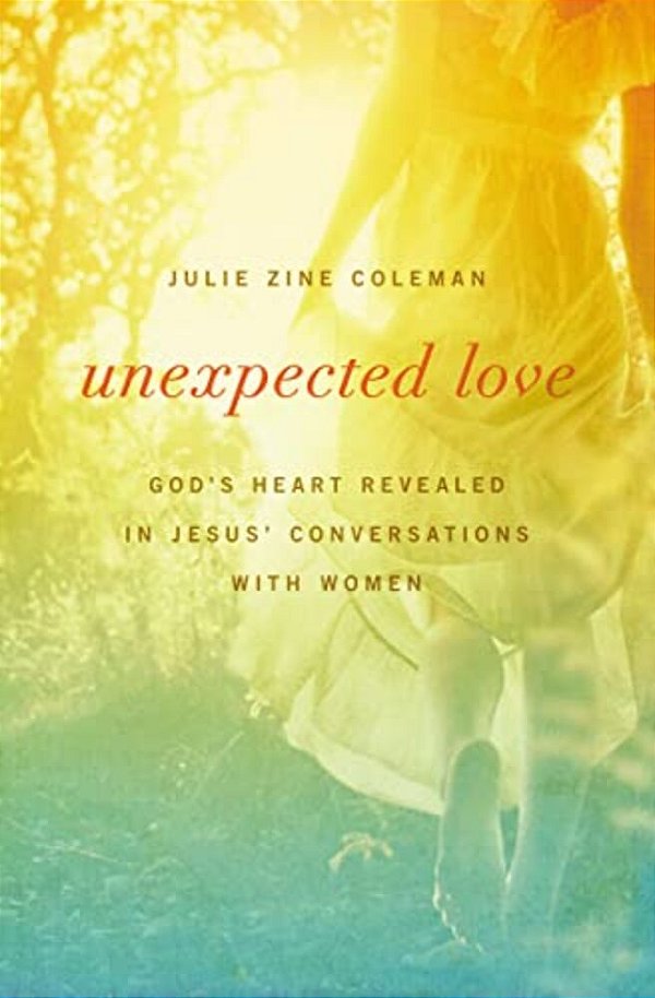 Unexpected Love: God's Heart Revealed In Jesus' Conversations With Women-..
