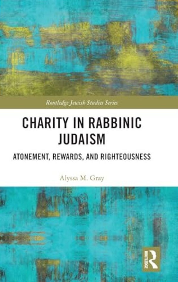 Charity In Rabbinic Judaism: Atonement, Rewards, And Righteousness-..