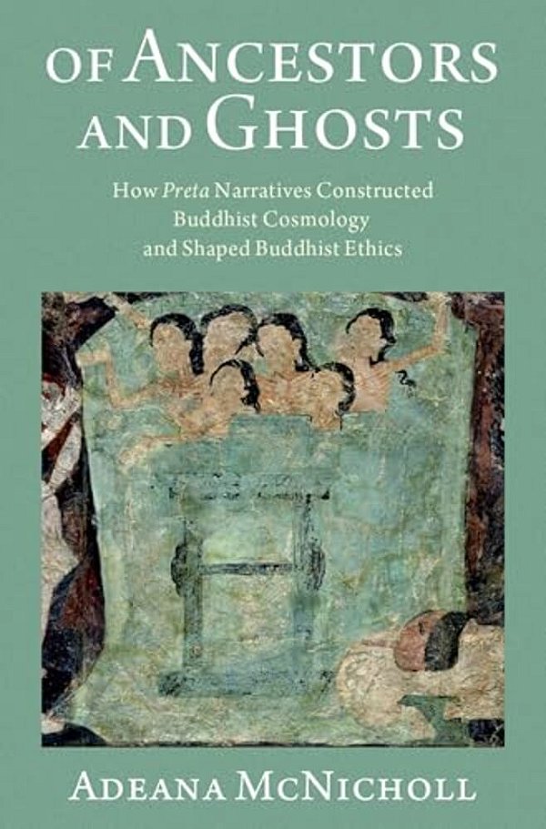 Of Ancestors And Ghosts: How Preta Narratives Constructed Buddhist Cosmology And Shaped Buddhist Ethics-..
