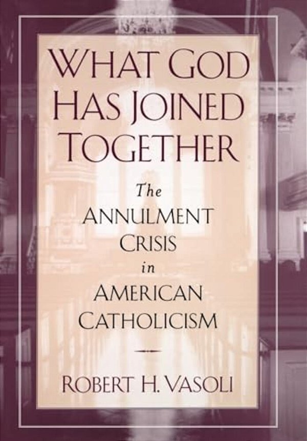 What God Has Joined Together: The Annulment Crisis In American Catholicism-..