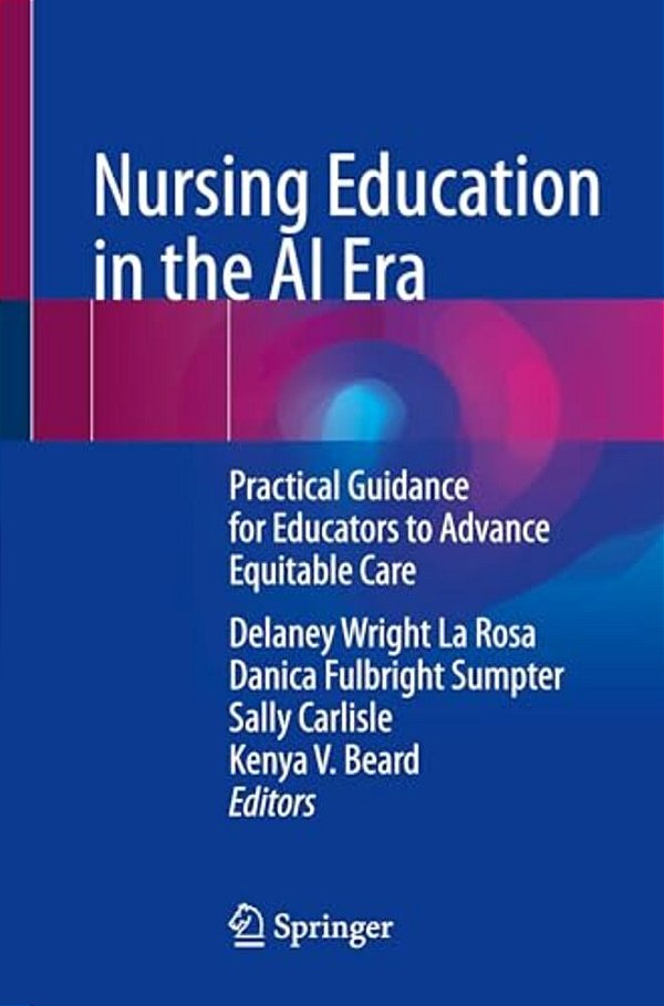Nursing Education In The Ai Era: Practical Guidance For Educators To Advance Equitable Care-..