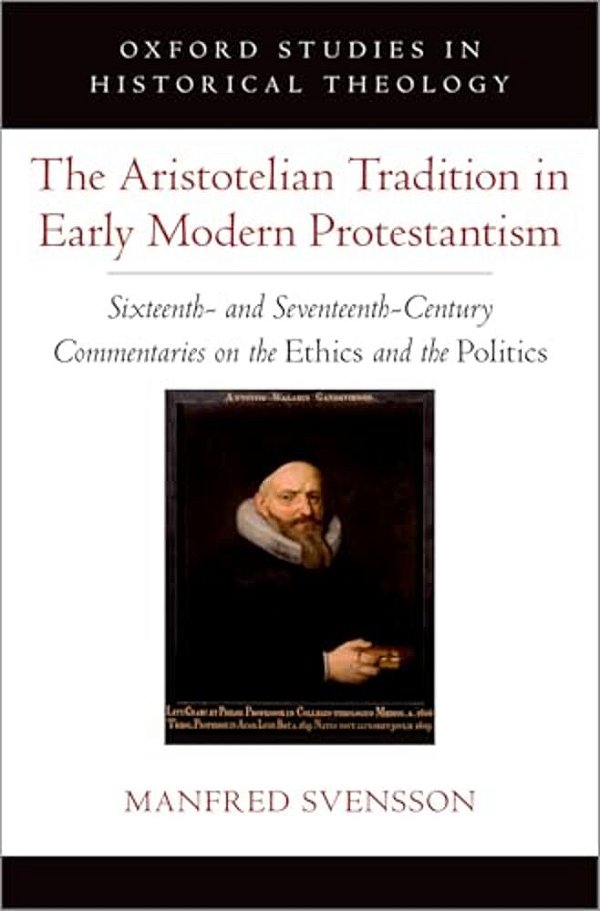 The Aristotelian Tradition In Early Modern Protestantism: Sixteenth- And Seventeenth-Century Commentaries On The Ethics And The Politics-..