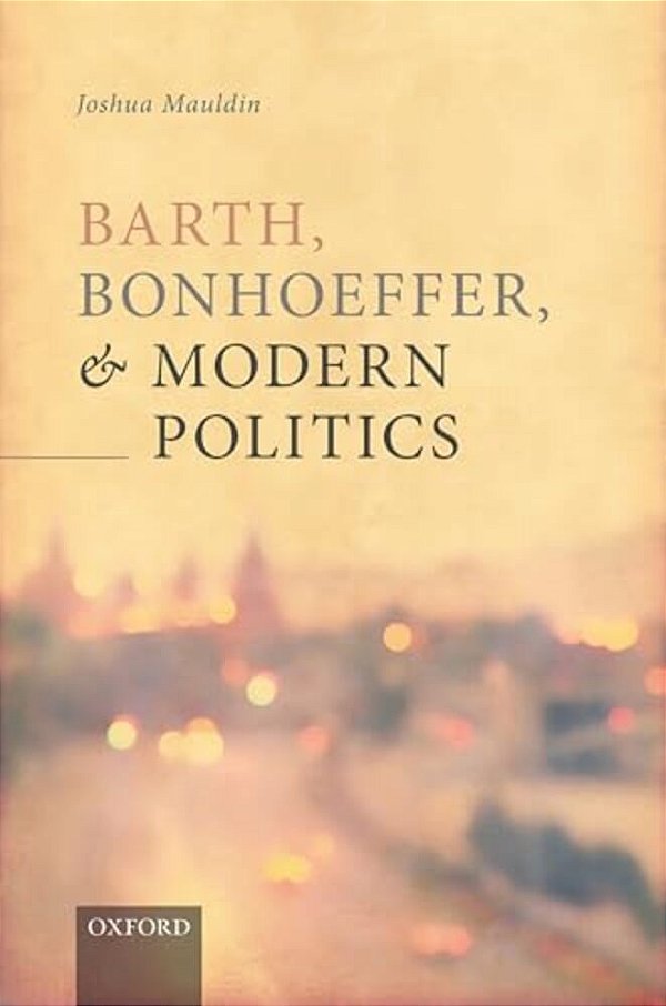 Barth, Bonhoeffer, And Modern Politics-..