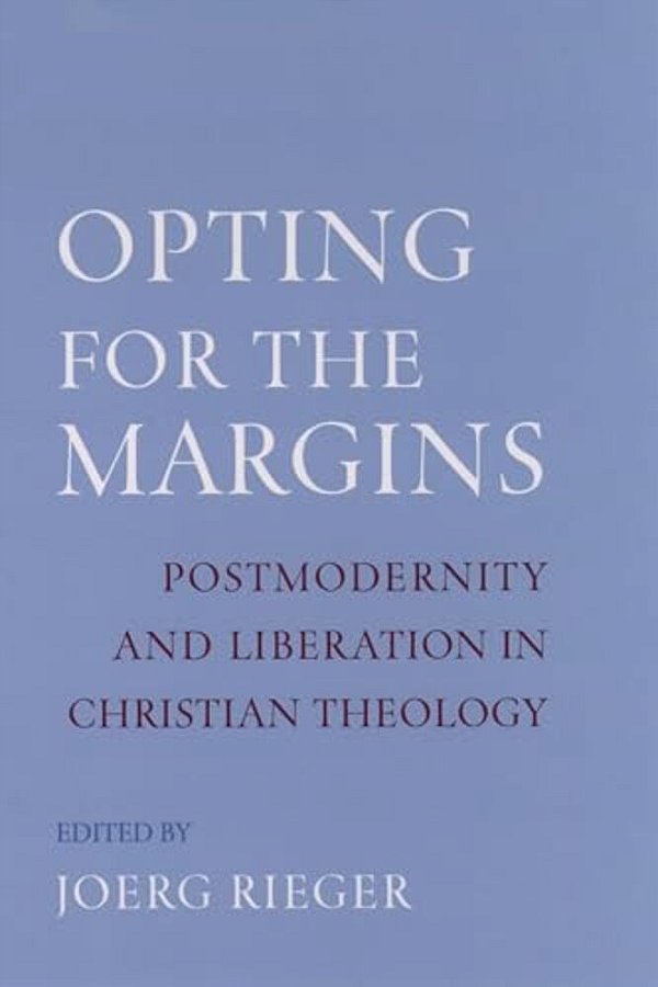 Opting For The Margins: Postmodernity And Liberation In Christian Theology-..