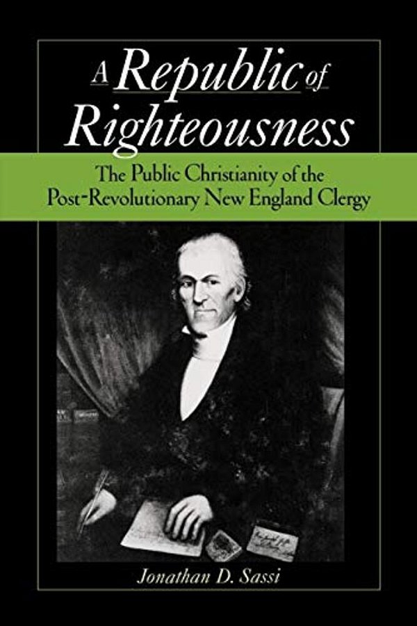 Republic Of Righteousness: The Public Christianity Of The Post-Revolutionary New England Clergy-..